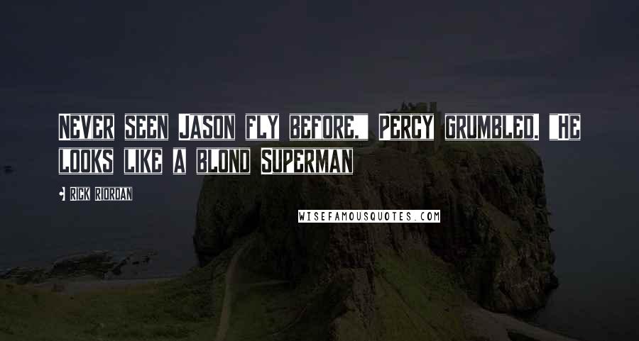 Rick Riordan Quotes: Never seen Jason fly before," Percy grumbled. "He looks like a blond Superman