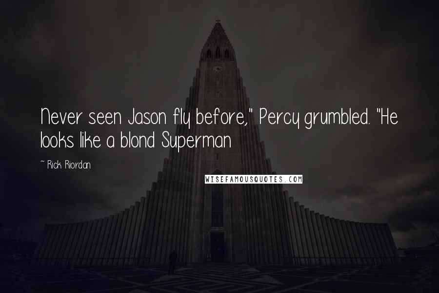 Rick Riordan Quotes: Never seen Jason fly before," Percy grumbled. "He looks like a blond Superman