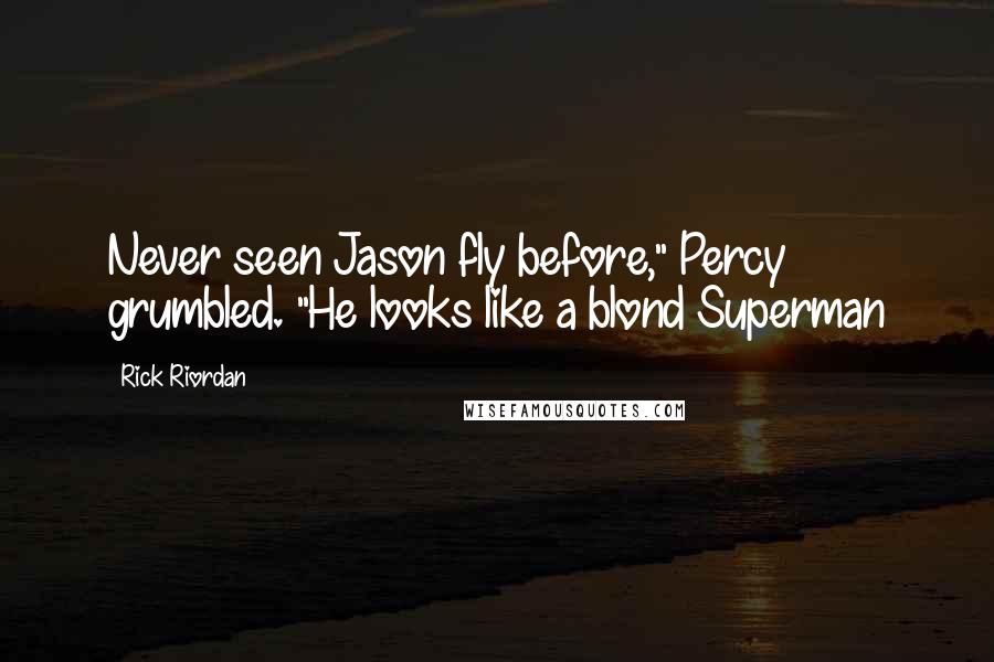 Rick Riordan Quotes: Never seen Jason fly before," Percy grumbled. "He looks like a blond Superman