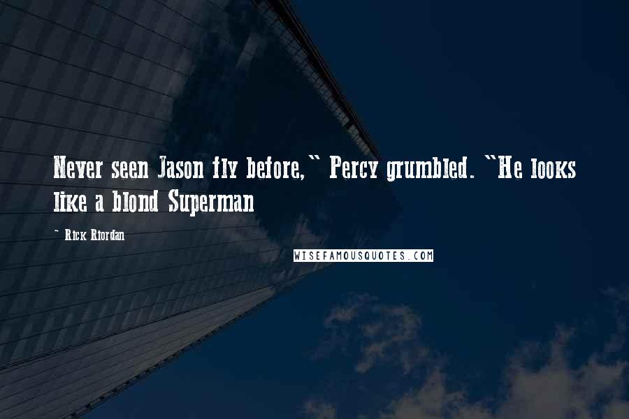 Rick Riordan Quotes: Never seen Jason fly before," Percy grumbled. "He looks like a blond Superman