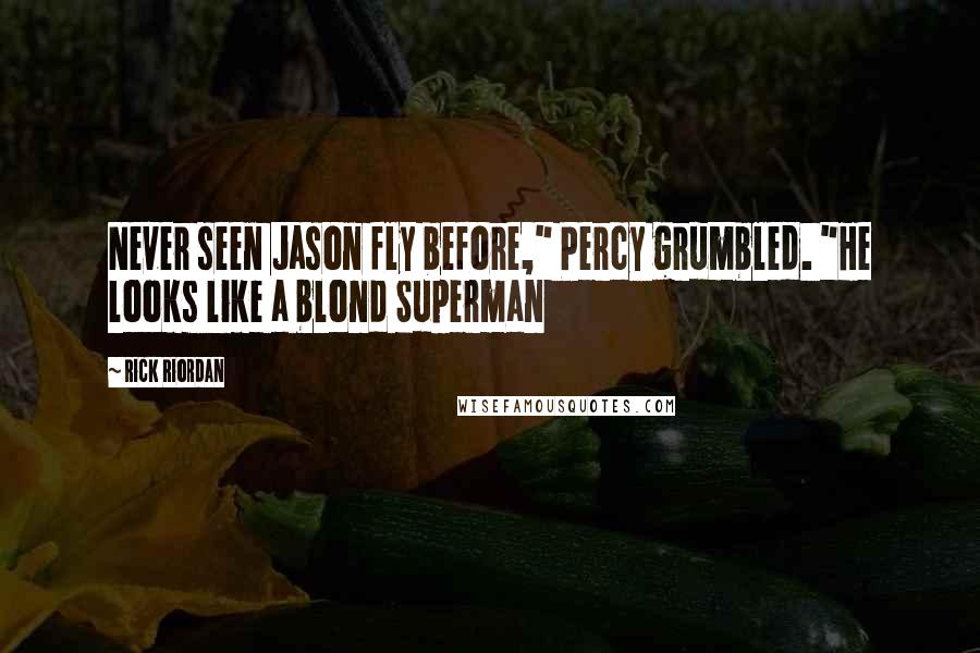 Rick Riordan Quotes: Never seen Jason fly before," Percy grumbled. "He looks like a blond Superman