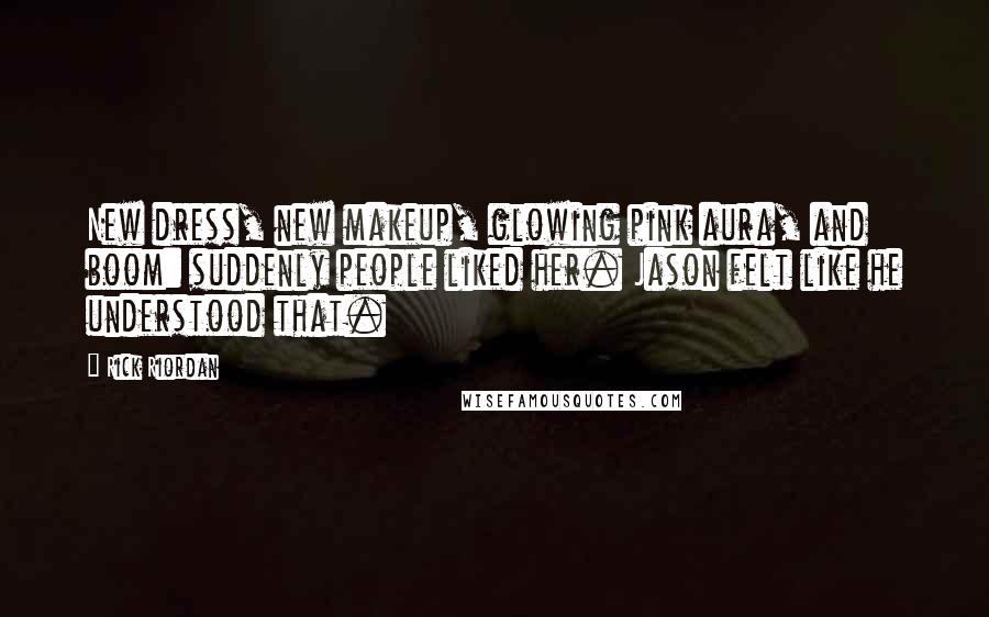 Rick Riordan Quotes: New dress, new makeup, glowing pink aura, and boom: suddenly people liked her. Jason felt like he understood that.