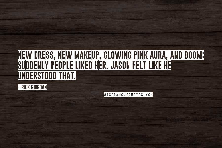 Rick Riordan Quotes: New dress, new makeup, glowing pink aura, and boom: suddenly people liked her. Jason felt like he understood that.