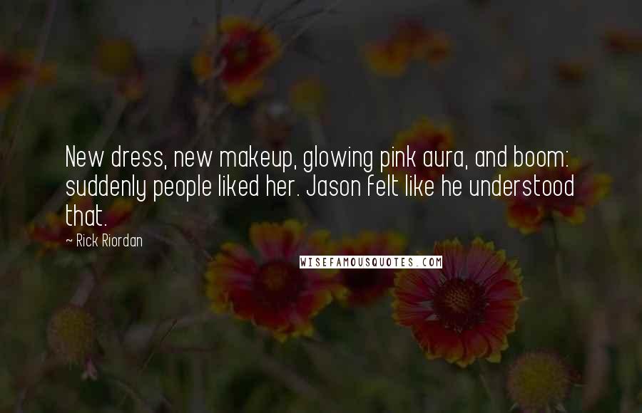 Rick Riordan Quotes: New dress, new makeup, glowing pink aura, and boom: suddenly people liked her. Jason felt like he understood that.