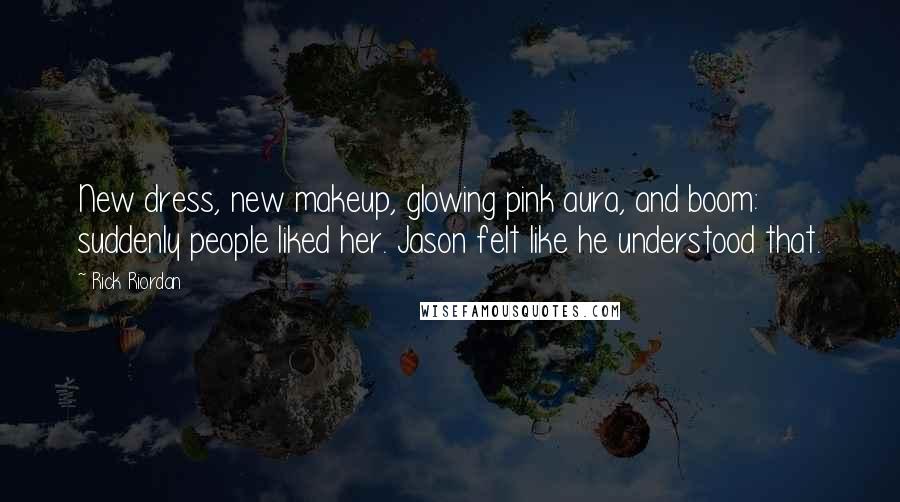 Rick Riordan Quotes: New dress, new makeup, glowing pink aura, and boom: suddenly people liked her. Jason felt like he understood that.