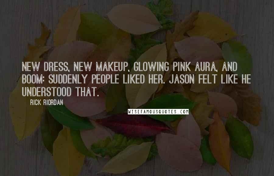 Rick Riordan Quotes: New dress, new makeup, glowing pink aura, and boom: suddenly people liked her. Jason felt like he understood that.