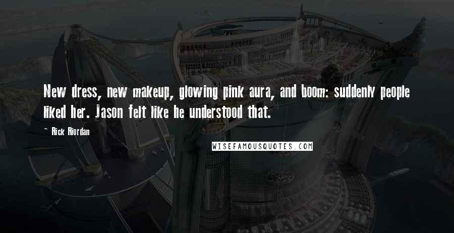 Rick Riordan Quotes: New dress, new makeup, glowing pink aura, and boom: suddenly people liked her. Jason felt like he understood that.