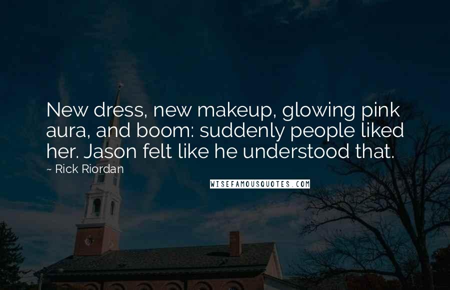 Rick Riordan Quotes: New dress, new makeup, glowing pink aura, and boom: suddenly people liked her. Jason felt like he understood that.