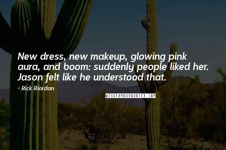 Rick Riordan Quotes: New dress, new makeup, glowing pink aura, and boom: suddenly people liked her. Jason felt like he understood that.