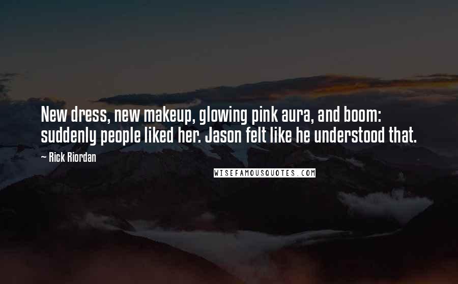 Rick Riordan Quotes: New dress, new makeup, glowing pink aura, and boom: suddenly people liked her. Jason felt like he understood that.