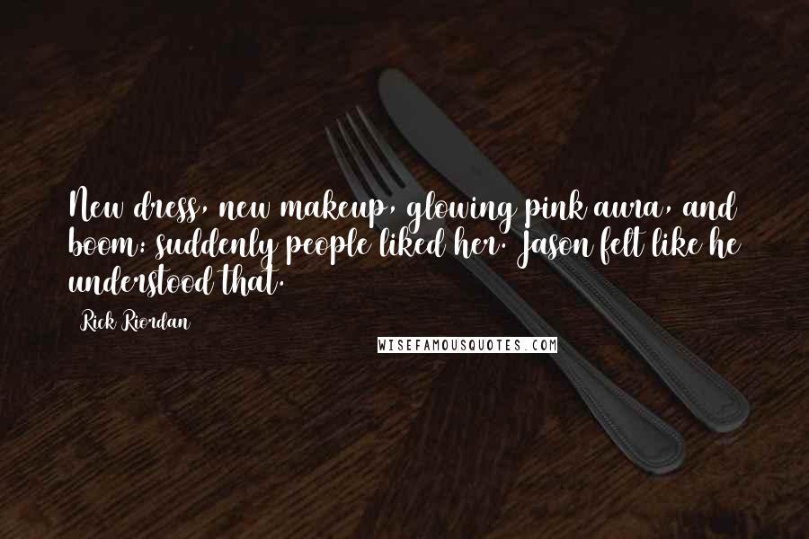 Rick Riordan Quotes: New dress, new makeup, glowing pink aura, and boom: suddenly people liked her. Jason felt like he understood that.