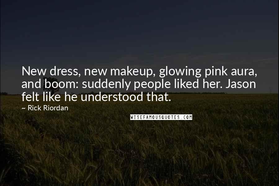 Rick Riordan Quotes: New dress, new makeup, glowing pink aura, and boom: suddenly people liked her. Jason felt like he understood that.