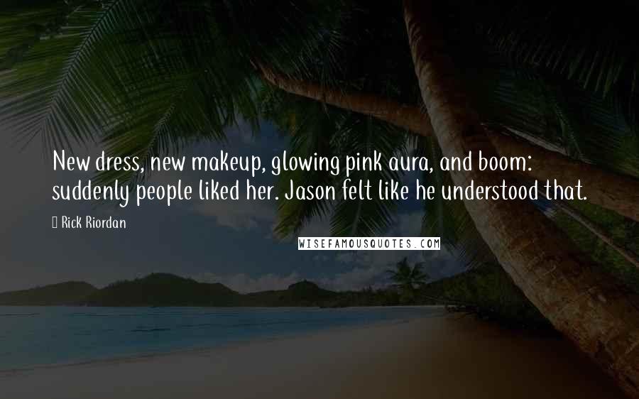 Rick Riordan Quotes: New dress, new makeup, glowing pink aura, and boom: suddenly people liked her. Jason felt like he understood that.