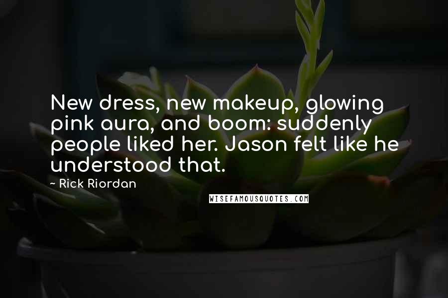 Rick Riordan Quotes: New dress, new makeup, glowing pink aura, and boom: suddenly people liked her. Jason felt like he understood that.