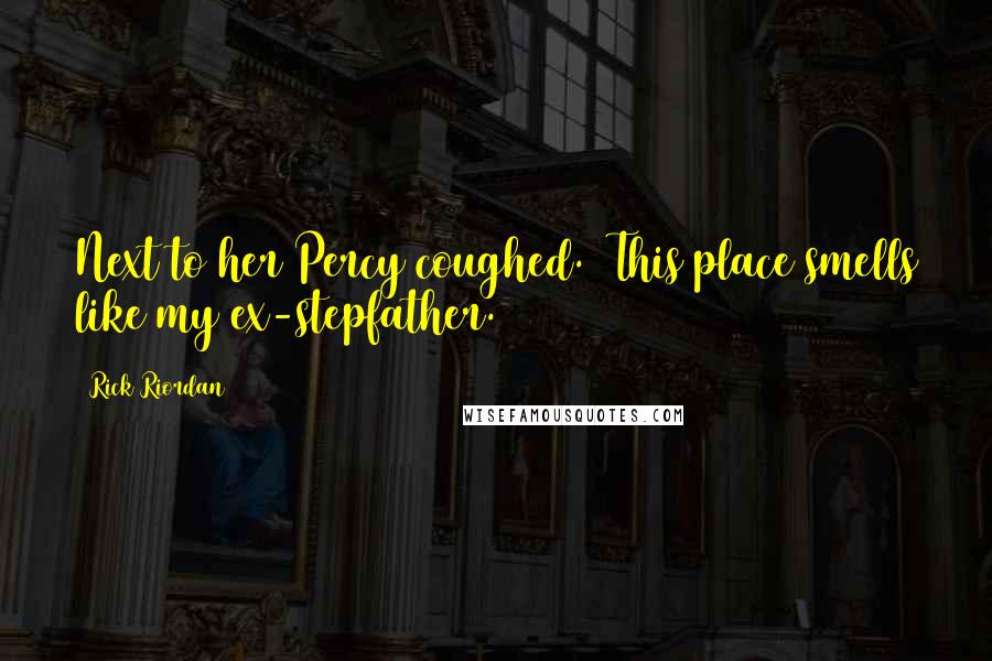 Rick Riordan Quotes: Next to her Percy coughed. This place smells like my ex-stepfather.
