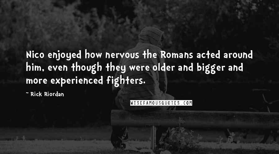 Rick Riordan Quotes: Nico enjoyed how nervous the Romans acted around him, even though they were older and bigger and more experienced fighters.