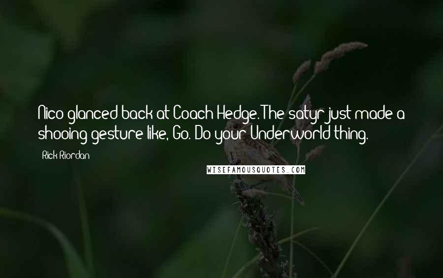 Rick Riordan Quotes: Nico glanced back at Coach Hedge. The satyr just made a shooing gesture like, Go. Do your Underworld thing.