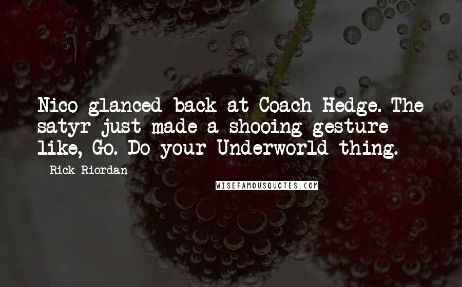 Rick Riordan Quotes: Nico glanced back at Coach Hedge. The satyr just made a shooing gesture like, Go. Do your Underworld thing.