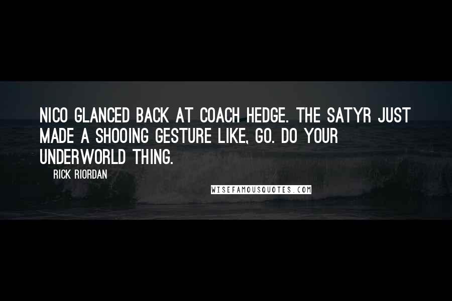 Rick Riordan Quotes: Nico glanced back at Coach Hedge. The satyr just made a shooing gesture like, Go. Do your Underworld thing.