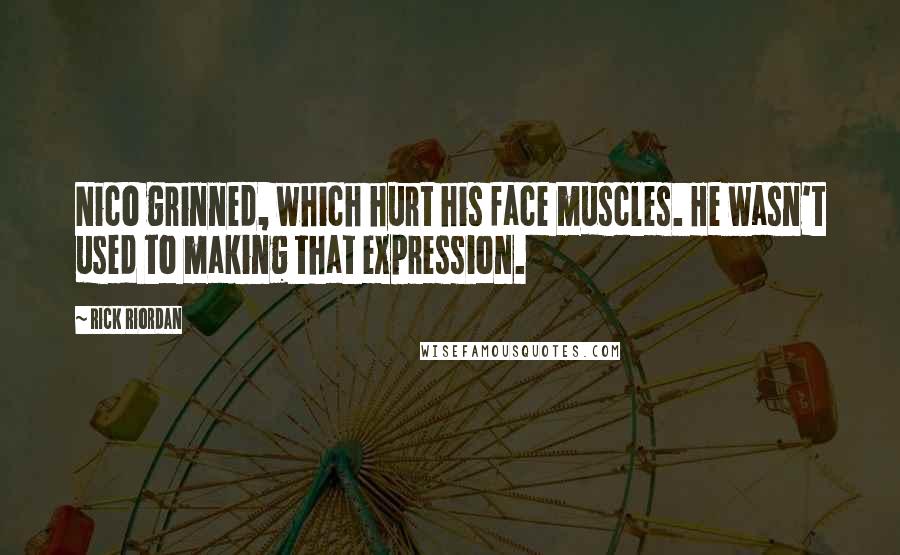 Rick Riordan Quotes: Nico grinned, which hurt his face muscles. He wasn't used to making that expression.