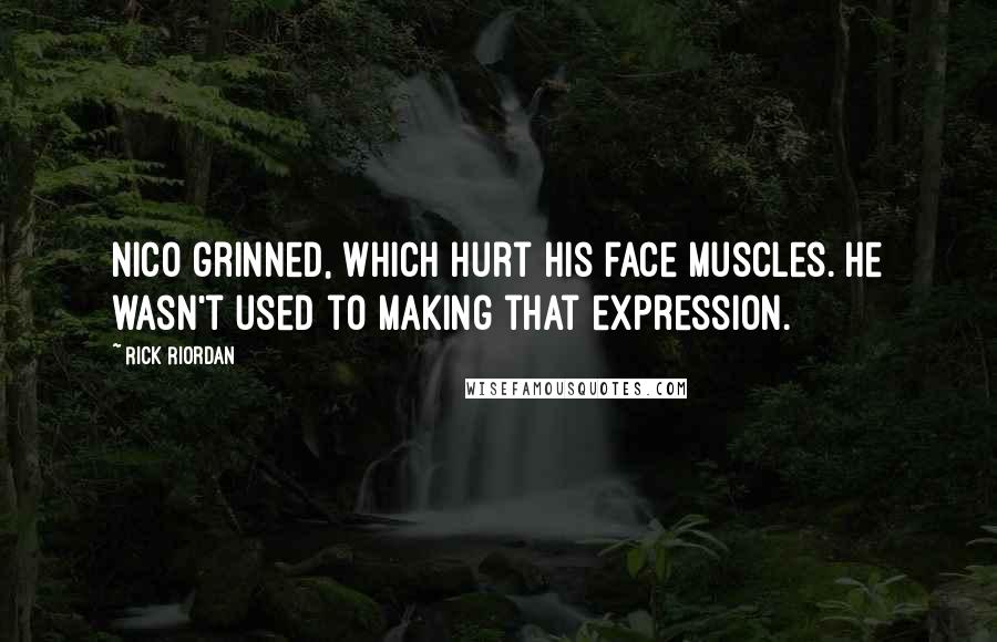 Rick Riordan Quotes: Nico grinned, which hurt his face muscles. He wasn't used to making that expression.