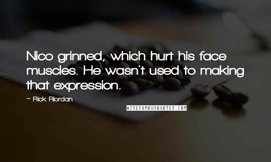 Rick Riordan Quotes: Nico grinned, which hurt his face muscles. He wasn't used to making that expression.