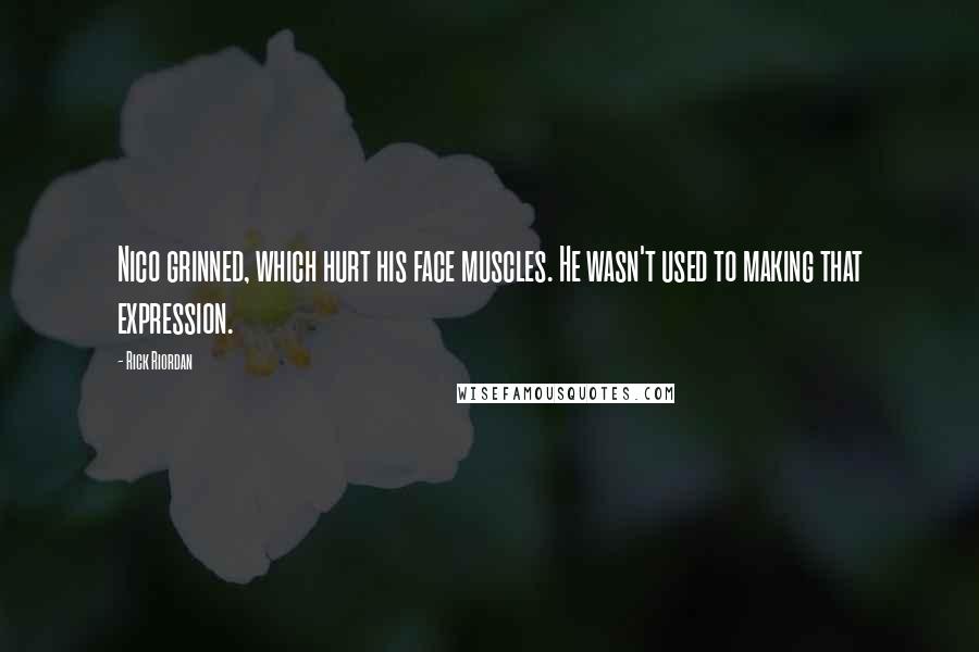 Rick Riordan Quotes: Nico grinned, which hurt his face muscles. He wasn't used to making that expression.