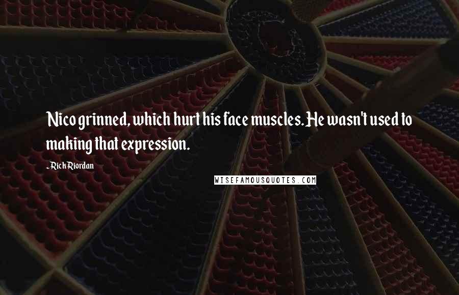 Rick Riordan Quotes: Nico grinned, which hurt his face muscles. He wasn't used to making that expression.