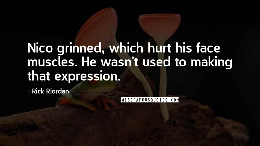 Rick Riordan Quotes: Nico grinned, which hurt his face muscles. He wasn't used to making that expression.