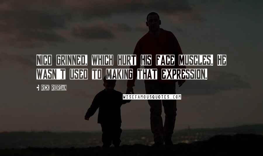 Rick Riordan Quotes: Nico grinned, which hurt his face muscles. He wasn't used to making that expression.