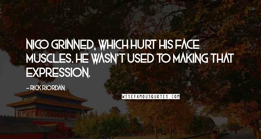 Rick Riordan Quotes: Nico grinned, which hurt his face muscles. He wasn't used to making that expression.