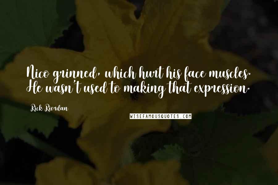 Rick Riordan Quotes: Nico grinned, which hurt his face muscles. He wasn't used to making that expression.