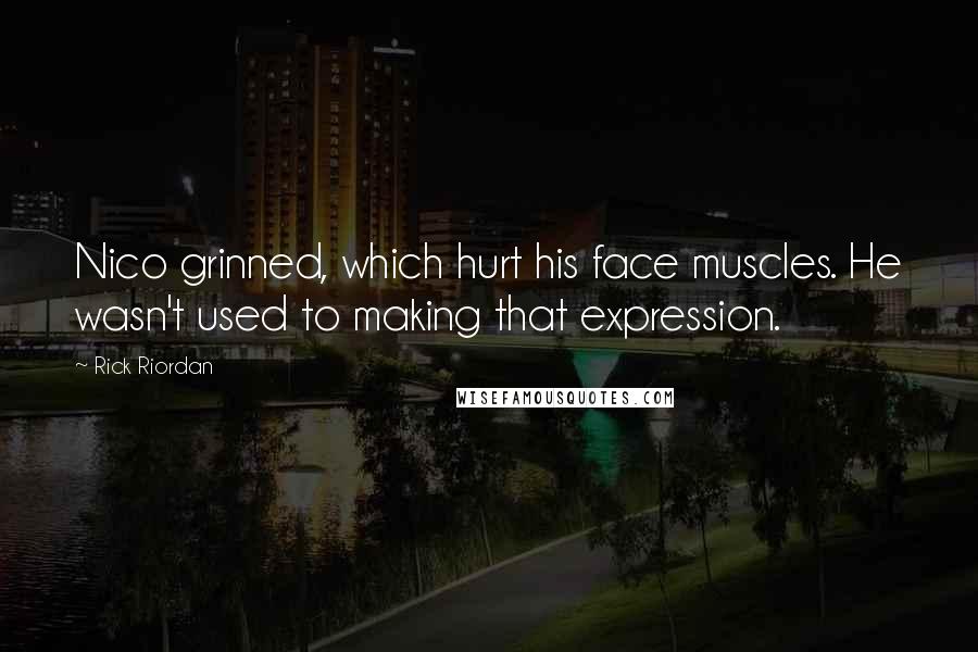 Rick Riordan Quotes: Nico grinned, which hurt his face muscles. He wasn't used to making that expression.