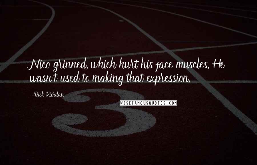 Rick Riordan Quotes: Nico grinned, which hurt his face muscles. He wasn't used to making that expression.