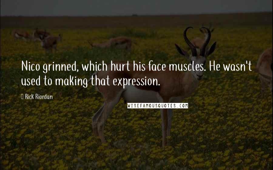 Rick Riordan Quotes: Nico grinned, which hurt his face muscles. He wasn't used to making that expression.