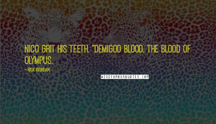 Rick Riordan Quotes: Nico grit his teeth. "Demigod blood. The blood of Olympus.