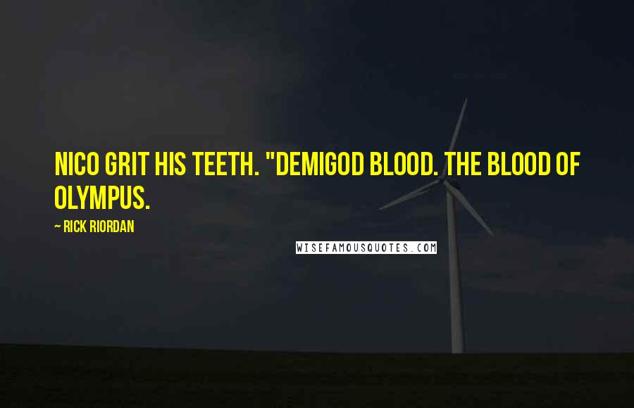 Rick Riordan Quotes: Nico grit his teeth. "Demigod blood. The blood of Olympus.