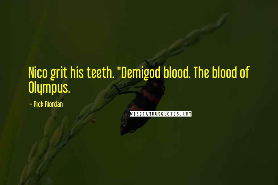 Rick Riordan Quotes: Nico grit his teeth. "Demigod blood. The blood of Olympus.