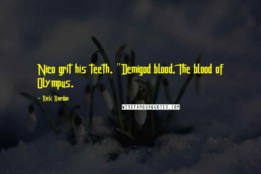 Rick Riordan Quotes: Nico grit his teeth. "Demigod blood. The blood of Olympus.