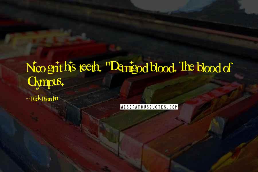 Rick Riordan Quotes: Nico grit his teeth. "Demigod blood. The blood of Olympus.