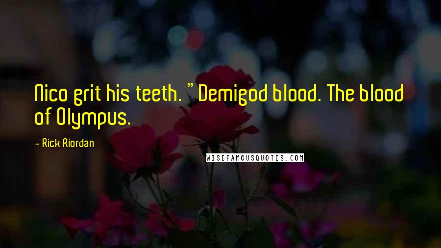 Rick Riordan Quotes: Nico grit his teeth. "Demigod blood. The blood of Olympus.