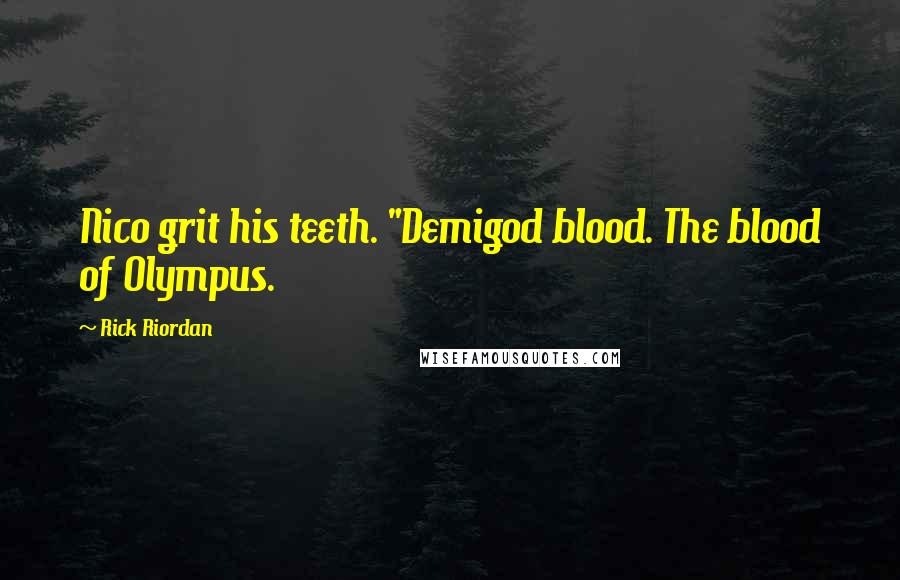 Rick Riordan Quotes: Nico grit his teeth. "Demigod blood. The blood of Olympus.