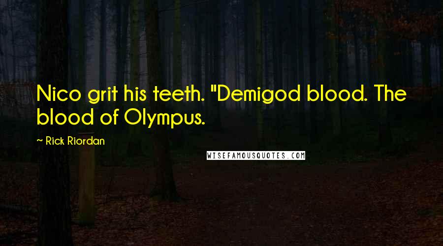 Rick Riordan Quotes: Nico grit his teeth. "Demigod blood. The blood of Olympus.
