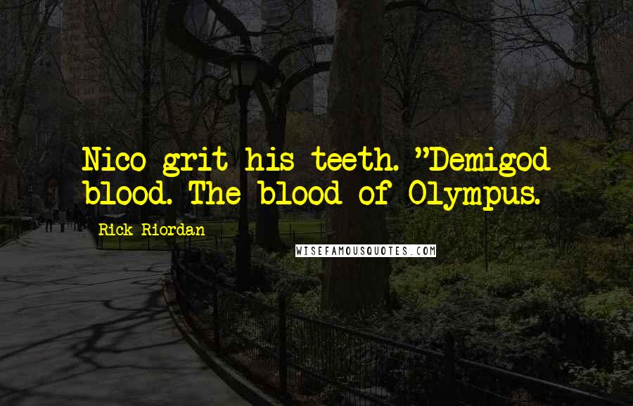 Rick Riordan Quotes: Nico grit his teeth. "Demigod blood. The blood of Olympus.