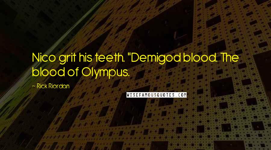 Rick Riordan Quotes: Nico grit his teeth. "Demigod blood. The blood of Olympus.