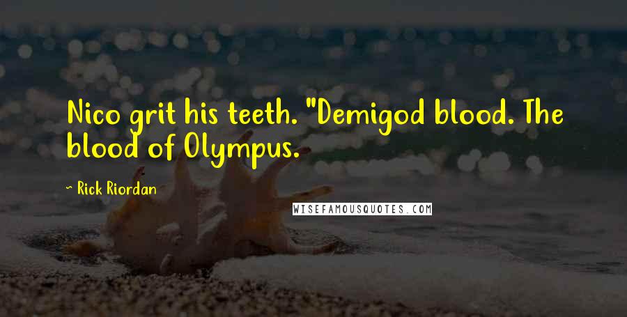 Rick Riordan Quotes: Nico grit his teeth. "Demigod blood. The blood of Olympus.