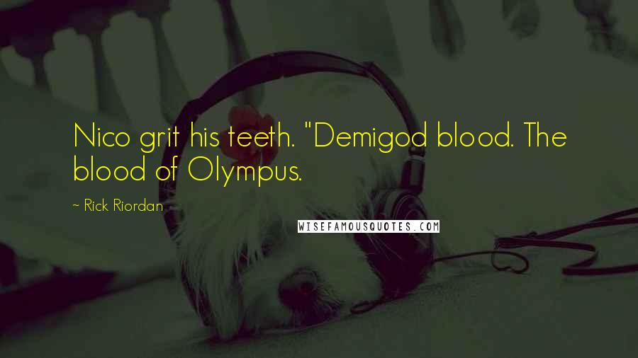 Rick Riordan Quotes: Nico grit his teeth. "Demigod blood. The blood of Olympus.