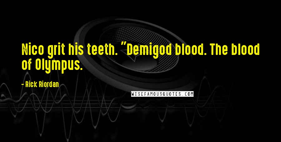 Rick Riordan Quotes: Nico grit his teeth. "Demigod blood. The blood of Olympus.