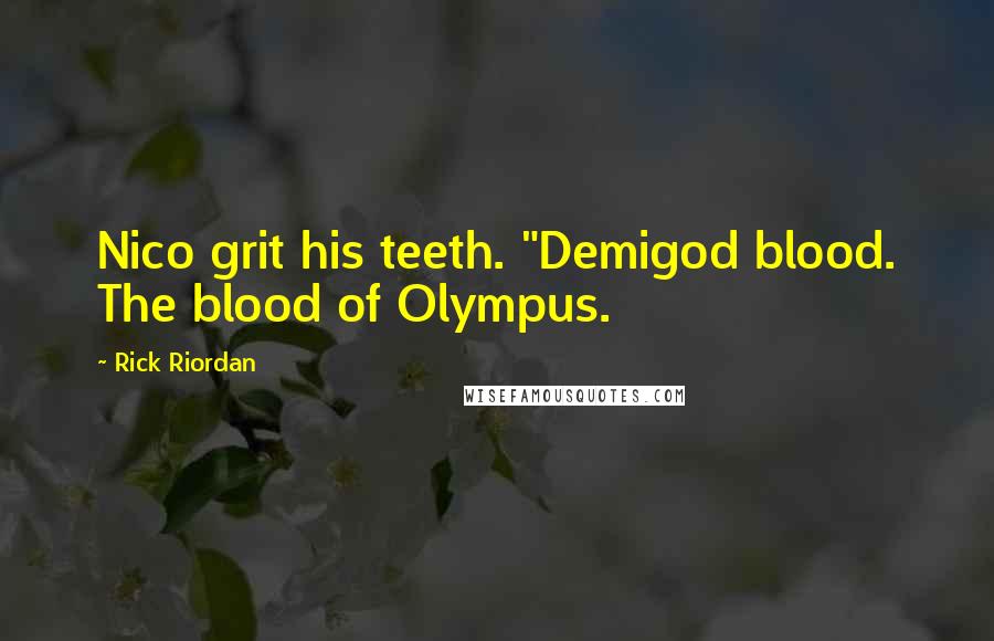 Rick Riordan Quotes: Nico grit his teeth. "Demigod blood. The blood of Olympus.