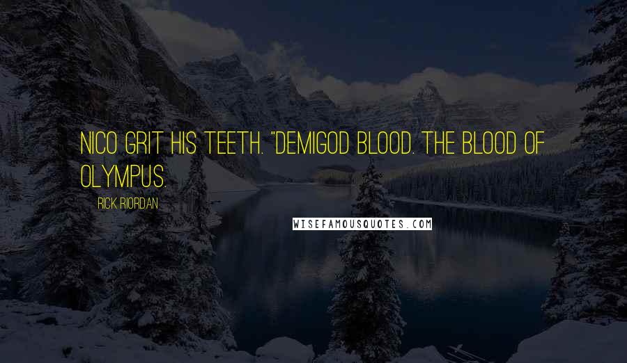 Rick Riordan Quotes: Nico grit his teeth. "Demigod blood. The blood of Olympus.